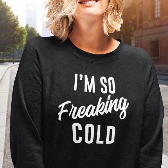 Sparkling Mine Sweaters - I am So Freaking Cold Unisex Graphic Sweatshirt.